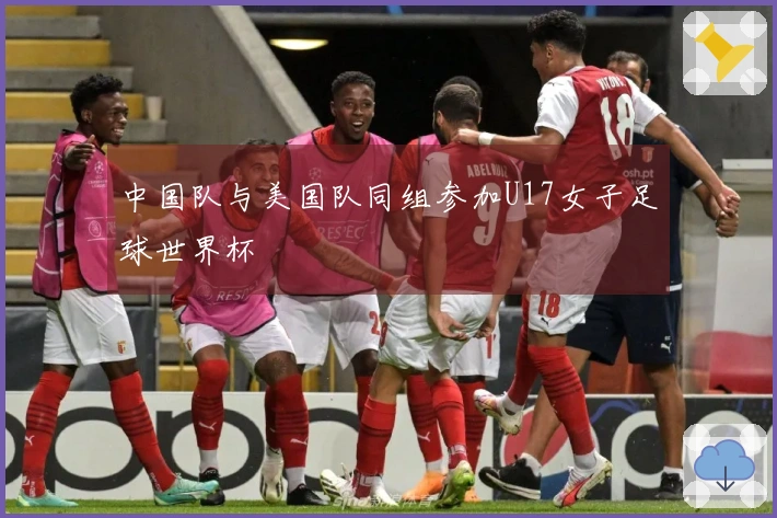 中国队与美国队同组参加U17女子足球世界杯